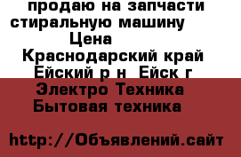 продаю на запчасти стиральную машину BOSCH › Цена ­ 1 500 - Краснодарский край, Ейский р-н, Ейск г. Электро-Техника » Бытовая техника   